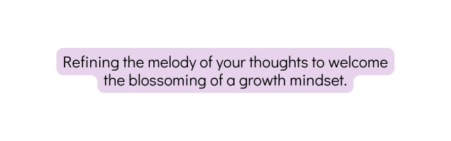 Refining the melody of your thoughts to welcome the blossoming of a growth mindset